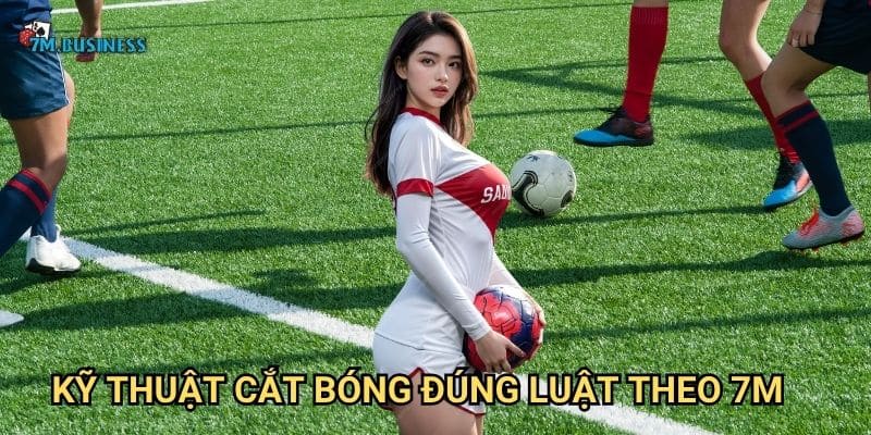 Kỹ thuật cắt bóng đúng luật theo 7m